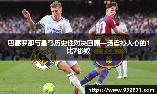 巴塞罗那与皇马历史性对决回顾一场震撼人心的1比7惨败