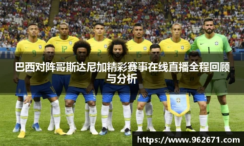巴西对阵哥斯达尼加精彩赛事在线直播全程回顾与分析