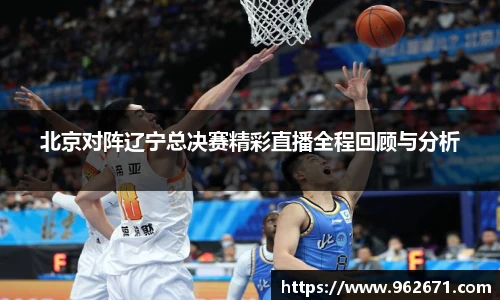 北京对阵辽宁总决赛精彩直播全程回顾与分析
